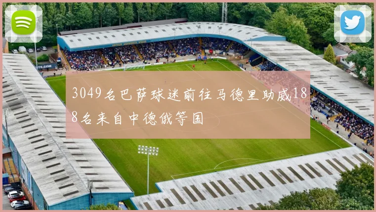 3049名巴萨球迷前往马德里助威188名来自中德俄等国
